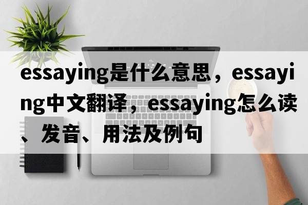 essaying是什么意思，essaying中文翻譯，essaying怎么讀、發(fā)音、用法及例句