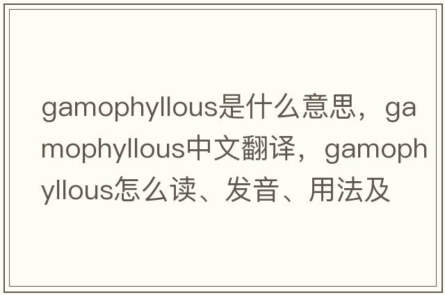 gamophyllous是什么意思，gamophyllous中文翻譯，gamophyllous怎么讀、發(fā)音、用法及例句
