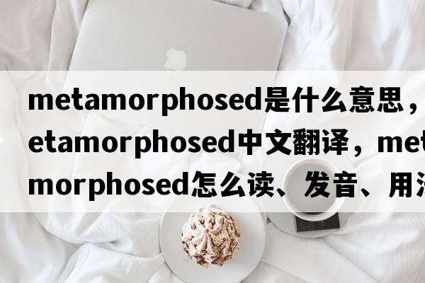 metamorphosed是什么意思，metamorphosed中文翻譯，metamorphosed怎么讀、發(fā)音、用法及例句