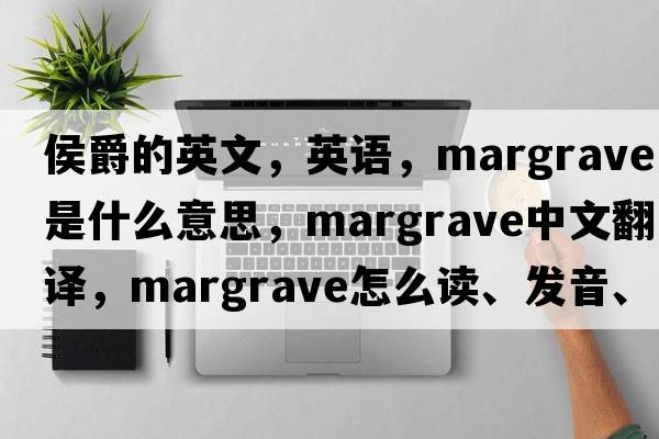 侯爵的英文，英語(yǔ)，margrave是什么意思，margrave中文翻譯，margrave怎么讀、發(fā)音、用法及例句