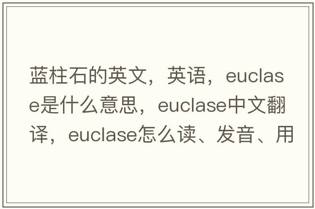 藍柱石的英文，英語(yǔ)，euclase是什么意思，euclase中文翻譯，euclase怎么讀、發(fā)音、用法及例句