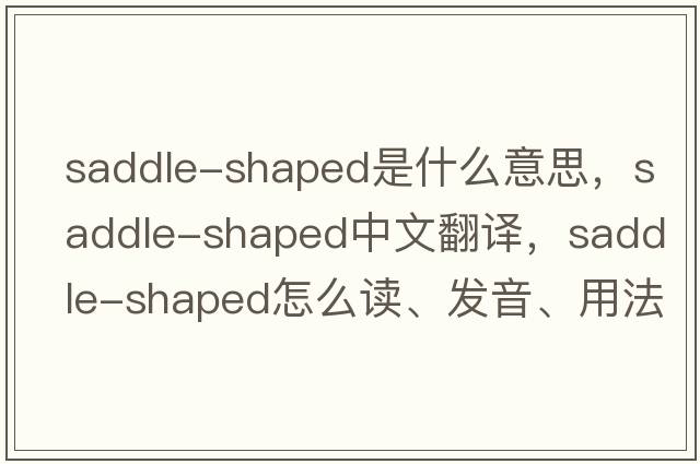 saddle-shaped是什么意思，saddle-shaped中文翻譯，saddle-shaped怎么讀、發(fā)音、用法及例句