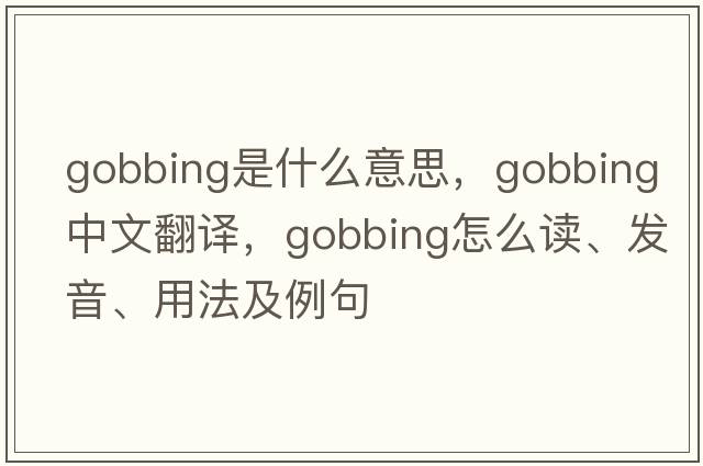 gobbing是什么意思，gobbing中文翻譯，gobbing怎么讀、發(fā)音、用法及例句