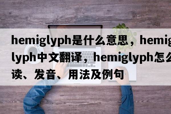 hemiglyph是什么意思，hemiglyph中文翻譯，hemiglyph怎么讀、發(fā)音、用法及例句