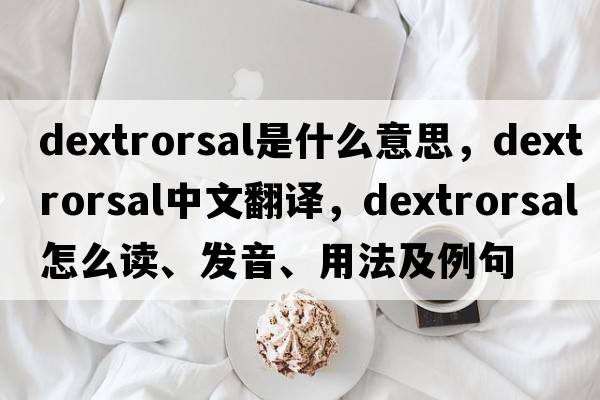 dextrorsal是什么意思，dextrorsal中文翻譯，dextrorsal怎么讀、發(fā)音、用法及例句