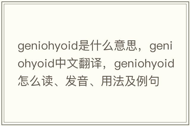 geniohyoid是什么意思，geniohyoid中文翻譯，geniohyoid怎么讀、發(fā)音、用法及例句