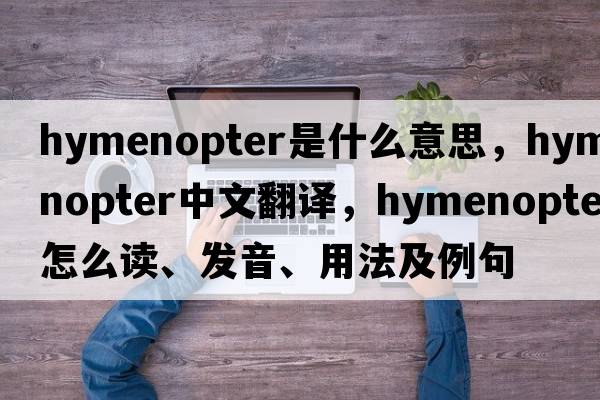 hymenopter是什么意思，hymenopter中文翻譯，hymenopter怎么讀、發(fā)音、用法及例句