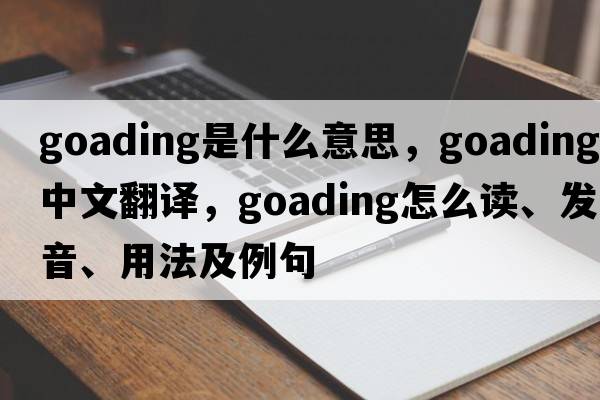 goading是什么意思，goading中文翻譯，goading怎么讀、發(fā)音、用法及例句