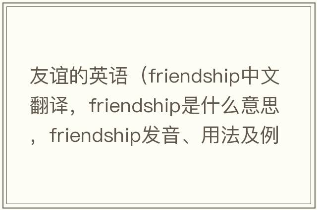 友誼的英語(yǔ)（friendship中文翻譯，friendship是什么意思，friendship發(fā)音、用法及例句）