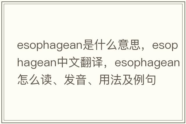 esophagean是什么意思，esophagean中文翻譯，esophagean怎么讀、發(fā)音、用法及例句