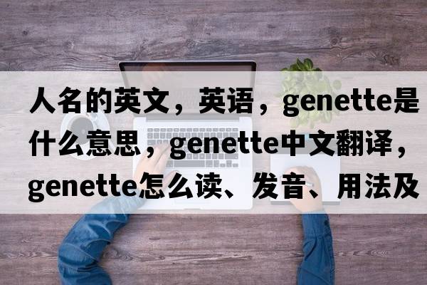 人名的英文，英語(yǔ)，genette是什么意思，genette中文翻譯，genette怎么讀、發(fā)音、用法及例句