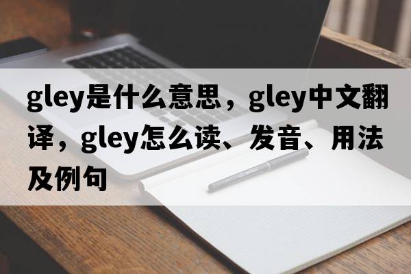 gley是什么意思，gley中文翻譯，gley怎么讀、發(fā)音、用法及例句