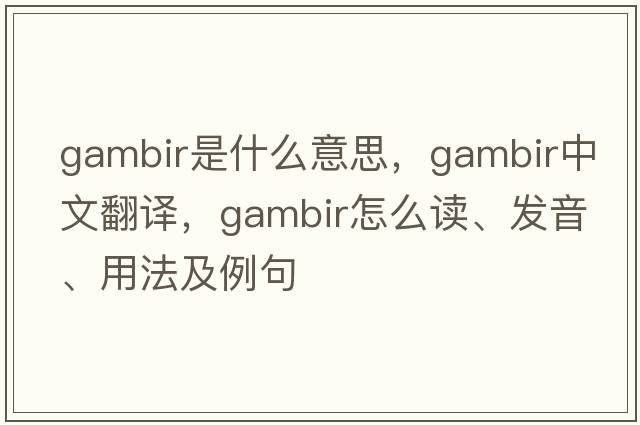 gambir是什么意思，gambir中文翻譯，gambir怎么讀、發(fā)音、用法及例句