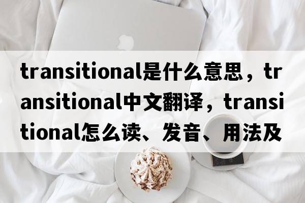 transitional是什么意思，transitional中文翻譯，transitional怎么讀、發(fā)音、用法及例句