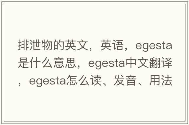 排泄物的英文，英語(yǔ)，egesta是什么意思，egesta中文翻譯，egesta怎么讀、發(fā)音、用法及例句
