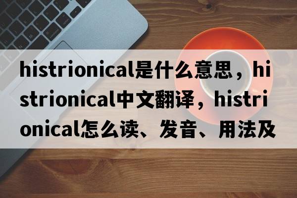 histrionical是什么意思，histrionical中文翻譯，histrionical怎么讀、發(fā)音、用法及例句