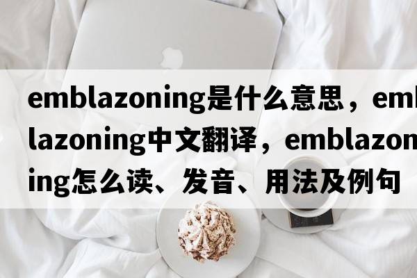emblazoning是什么意思，emblazoning中文翻譯，emblazoning怎么讀、發(fā)音、用法及例句