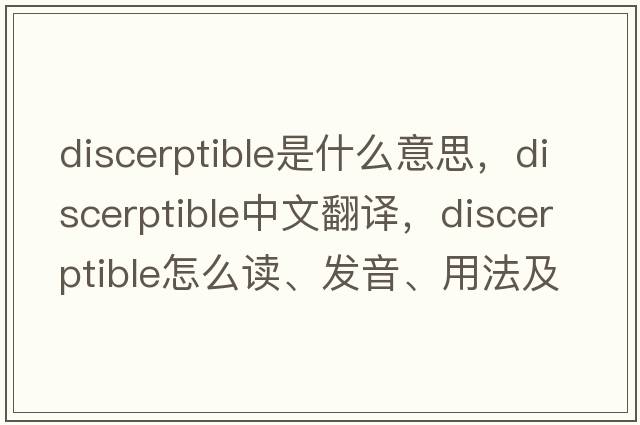 discerptible是什么意思，discerptible中文翻譯，discerptible怎么讀、發(fā)音、用法及例句