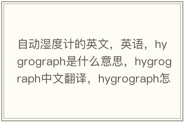 自動(dòng)濕度計的英文，英語(yǔ)，hygrograph是什么意思，hygrograph中文翻譯，hygrograph怎么讀、發(fā)音、用法及例句