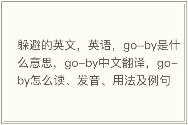 躲避的英文，英語(yǔ)，go-by是什么意思，go-by中文翻譯，go-by怎么讀、發(fā)音、用法及例句
