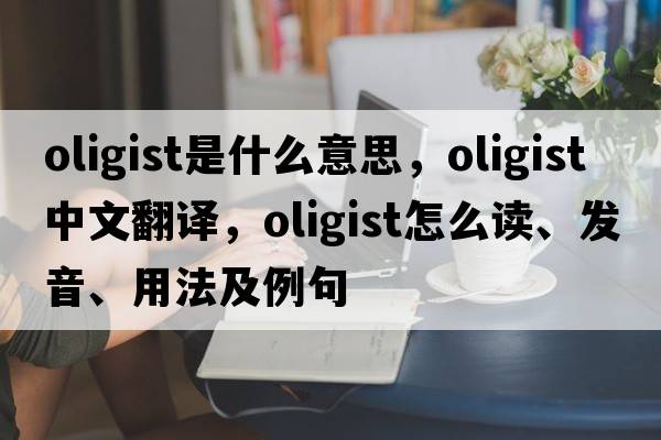 oligist是什么意思，oligist中文翻譯，oligist怎么讀、發(fā)音、用法及例句