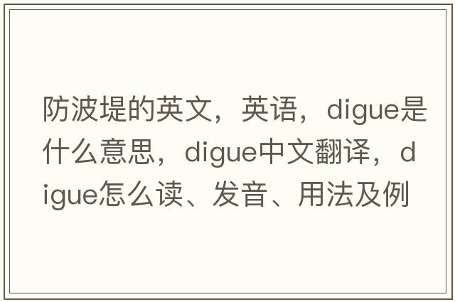 防波堤的英文，英語(yǔ)，digue是什么意思，digue中文翻譯，digue怎么讀、發(fā)音、用法及例句