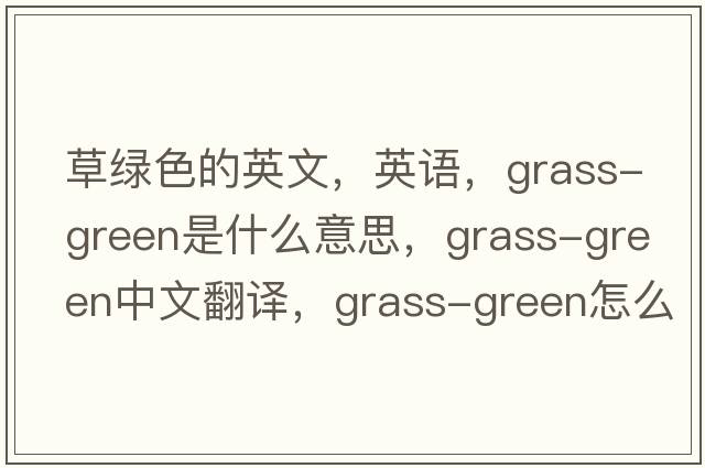 草綠色的英文，英語(yǔ)，grass-green是什么意思，grass-green中文翻譯，grass-green怎么讀、發(fā)音、用法及例句