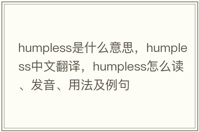humpless是什么意思，humpless中文翻譯，humpless怎么讀、發(fā)音、用法及例句