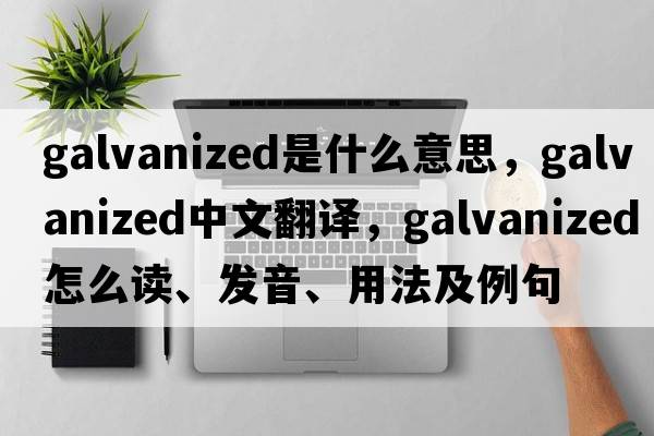 galvanized是什么意思，galvanized中文翻譯，galvanized怎么讀、發(fā)音、用法及例句