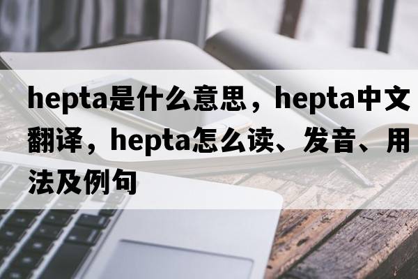hepta是什么意思，hepta中文翻譯，hepta怎么讀、發(fā)音、用法及例句