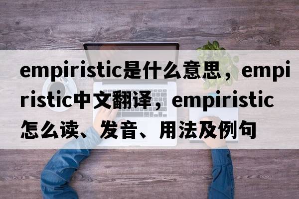 empiristic是什么意思，empiristic中文翻譯，empiristic怎么讀、發(fā)音、用法及例句