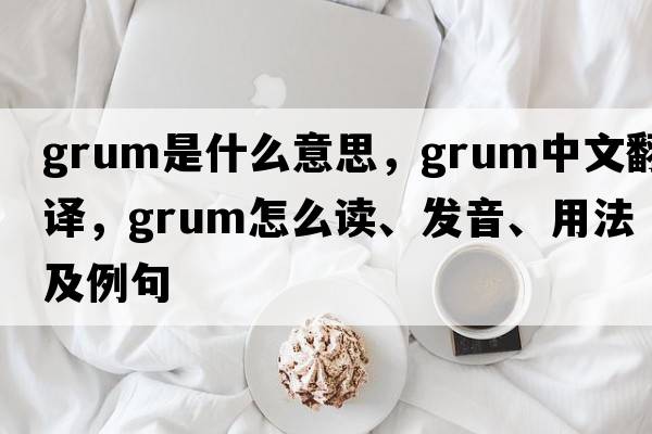 grum是什么意思，grum中文翻譯，grum怎么讀、發(fā)音、用法及例句