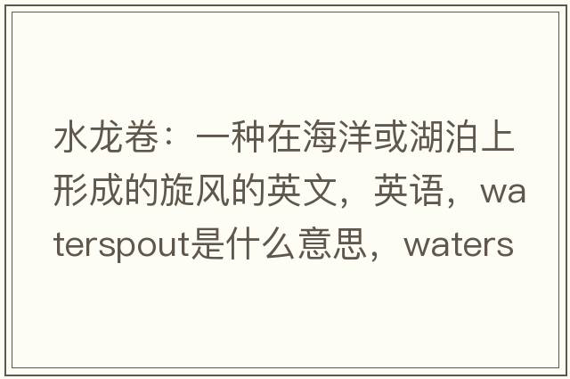 水龍卷：一種在海洋或湖泊上形成的旋風(fēng)的英文，英語(yǔ)，waterspout是什么意思，waterspout中文翻譯，waterspout怎么讀、發(fā)音、用法及例句