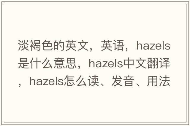 淡褐色的英文，英語(yǔ)，hazels是什么意思，hazels中文翻譯，hazels怎么讀、發(fā)音、用法及例句
