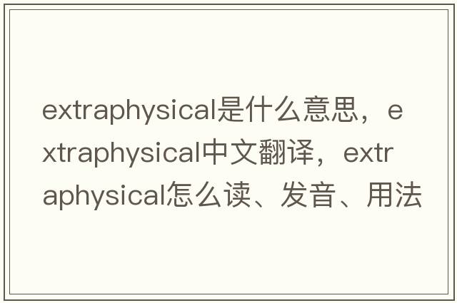 extraphysical是什么意思，extraphysical中文翻譯，extraphysical怎么讀、發(fā)音、用法及例句