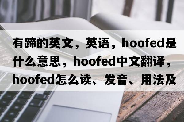有蹄的英文，英語(yǔ)，hoofed是什么意思，hoofed中文翻譯，hoofed怎么讀、發(fā)音、用法及例句