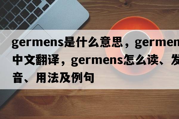 germens是什么意思，germens中文翻譯，germens怎么讀、發(fā)音、用法及例句