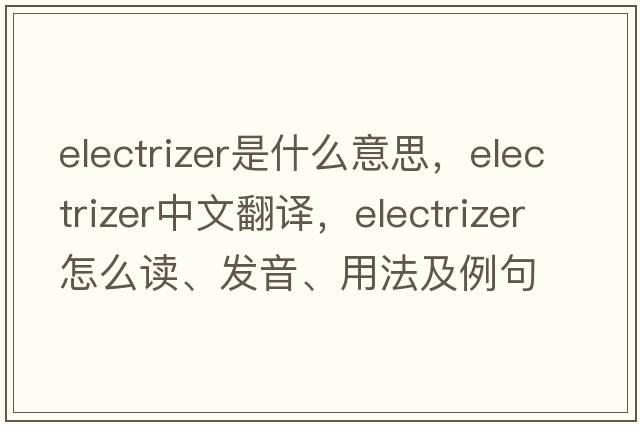 electrizer是什么意思，electrizer中文翻譯，electrizer怎么讀、發(fā)音、用法及例句