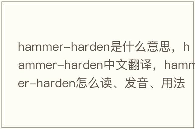hammer-harden是什么意思，hammer-harden中文翻譯，hammer-harden怎么讀、發(fā)音、用法及例句
