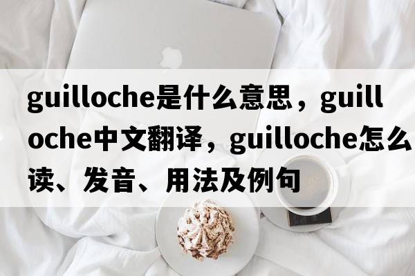 guilloche是什么意思，guilloche中文翻譯，guilloche怎么讀、發(fā)音、用法及例句
