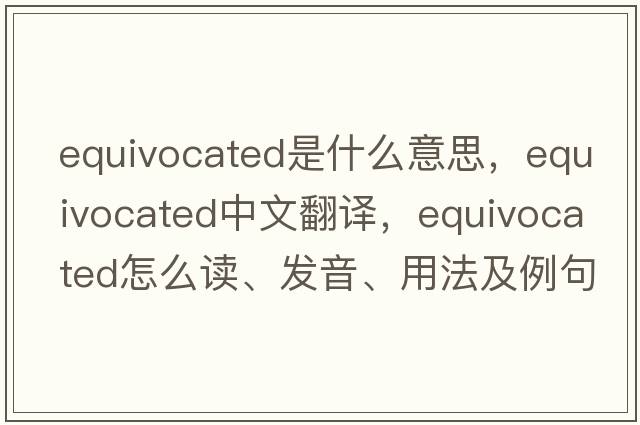 equivocated是什么意思，equivocated中文翻譯，equivocated怎么讀、發(fā)音、用法及例句