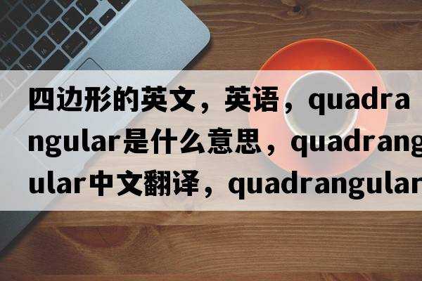 四邊形的英文，英語(yǔ)，quadrangular是什么意思，quadrangular中文翻譯，quadrangular怎么讀、發(fā)音、用法及例句