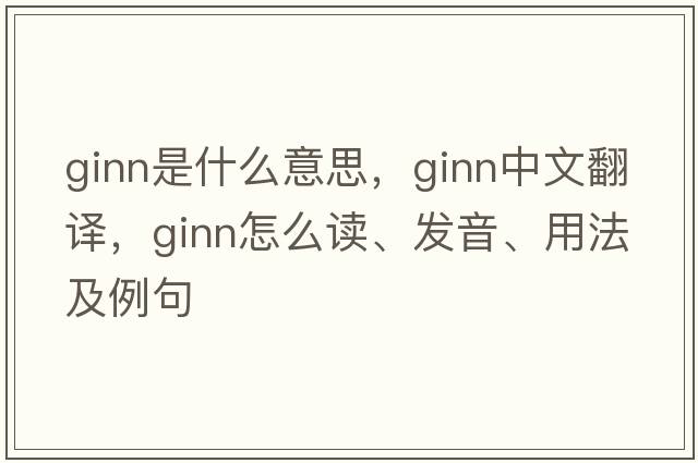Ginn是什么意思，Ginn中文翻譯，Ginn怎么讀、發(fā)音、用法及例句