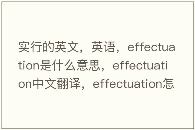 實(shí)行的英文，英語(yǔ)，effectuation是什么意思，effectuation中文翻譯，effectuation怎么讀、發(fā)音、用法及例句