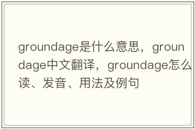 groundage是什么意思，groundage中文翻譯，groundage怎么讀、發(fā)音、用法及例句
