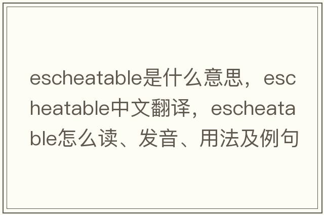 escheatable是什么意思，escheatable中文翻譯，escheatable怎么讀、發(fā)音、用法及例句