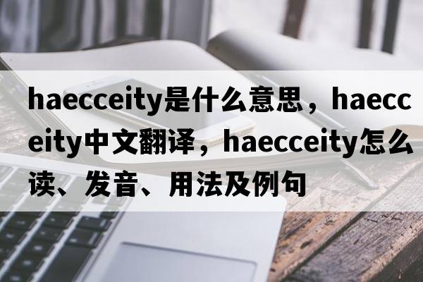 haecceity是什么意思，haecceity中文翻譯，haecceity怎么讀、發(fā)音、用法及例句