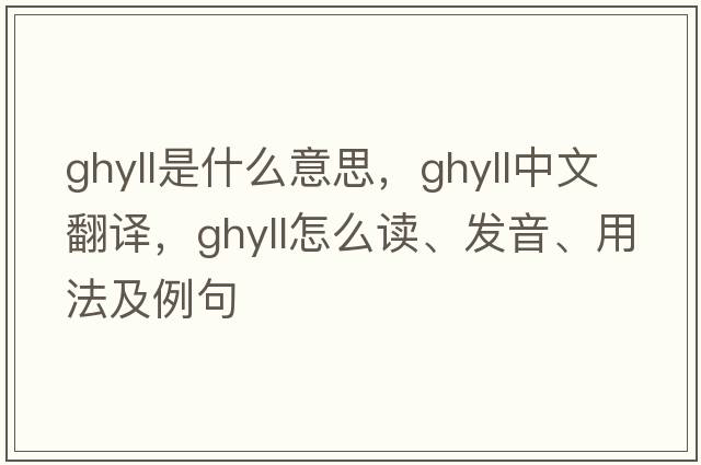 ghyll是什么意思，ghyll中文翻譯，ghyll怎么讀、發(fā)音、用法及例句