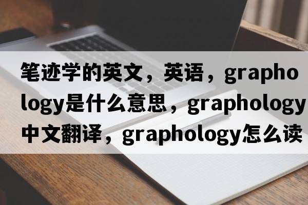 筆跡學(xué)的英文，英語(yǔ)，graphology是什么意思，graphology中文翻譯，graphology怎么讀、發(fā)音、用法及例句