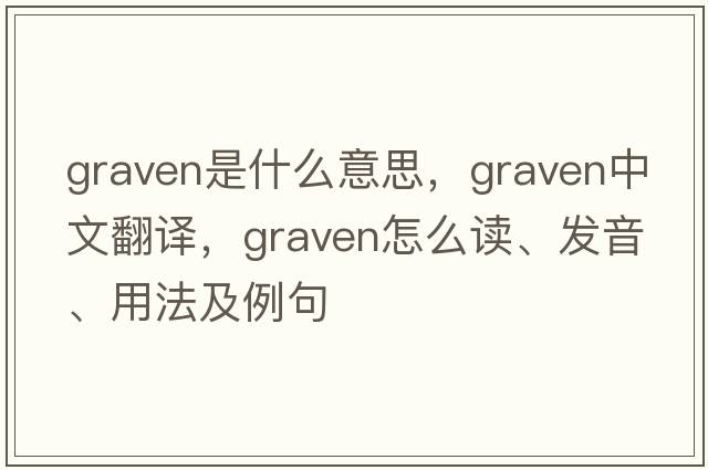 graven是什么意思，graven中文翻譯，graven怎么讀、發(fā)音、用法及例句